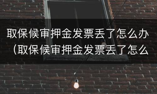 取保候审押金发票丢了怎么办（取保候审押金发票丢了怎么办呢）