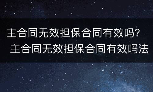 主合同无效担保合同有效吗？ 主合同无效担保合同有效吗法律规定