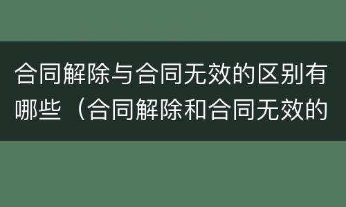 合同解除与合同无效的区别有哪些（合同解除和合同无效的区别）