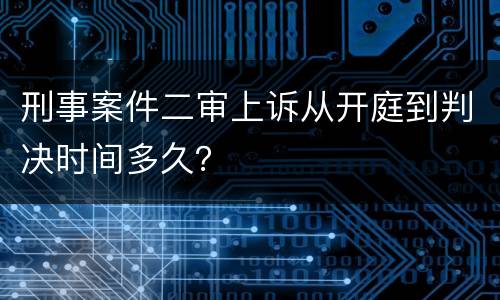 刑事案件二审上诉从开庭到判决时间多久？