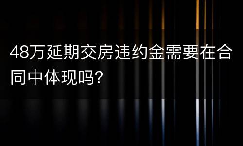 48万延期交房违约金需要在合同中体现吗？