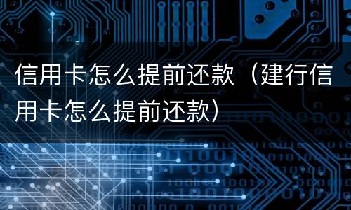 信用卡怎么提前还款（建行信用卡怎么提前还款）