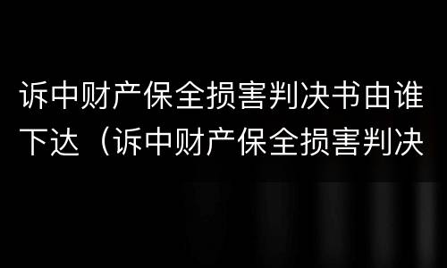 诉中财产保全损害判决书由谁下达（诉中财产保全损害判决书由谁下达）