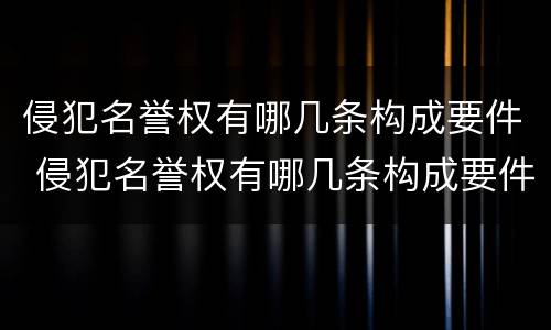 侵犯名誉权有哪几条构成要件 侵犯名誉权有哪几条构成要件和要件