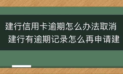 建行信用卡逾期怎么办法取消 建行有逾期记录怎么再申请建行信用卡