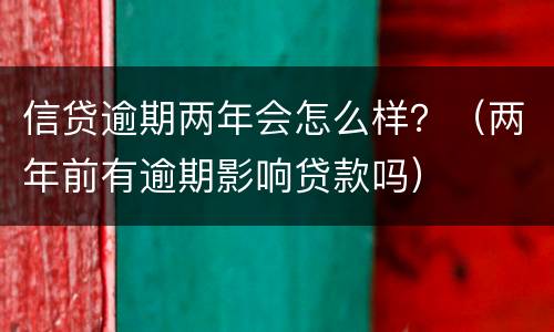 信贷逾期两年会怎么样？（两年前有逾期影响贷款吗）