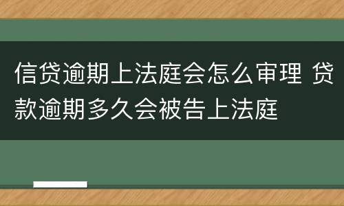 信贷逾期上法庭会怎么审理 贷款逾期多久会被告上法庭