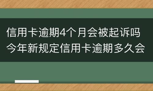 信用卡逾期4个月会被起诉吗 今年新规定信用卡逾期多久会起诉