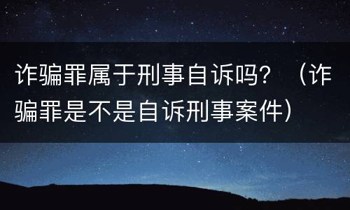 诈骗罪属于刑事自诉吗？（诈骗罪是不是自诉刑事案件）