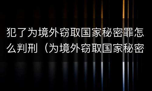 犯了为境外窃取国家秘密罪怎么判刑（为境外窃取国家秘密罪案例）