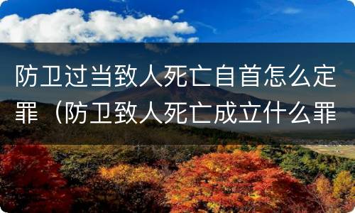 防卫过当致人死亡自首怎么定罪（防卫致人死亡成立什么罪）