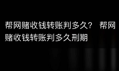帮网赌收钱转账判多久？ 帮网赌收钱转账判多久刑期