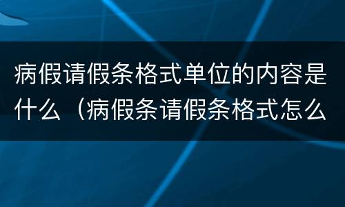 病假请假条格式单位的内容是什么（病假条请假条格式怎么写）