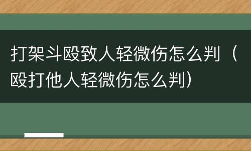 打架斗殴致人轻微伤怎么判（殴打他人轻微伤怎么判）
