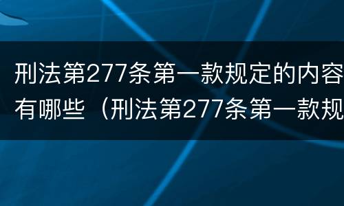 刑法第277条第一款规定的内容有哪些（刑法第277条第一款规定的内容有哪些呢）