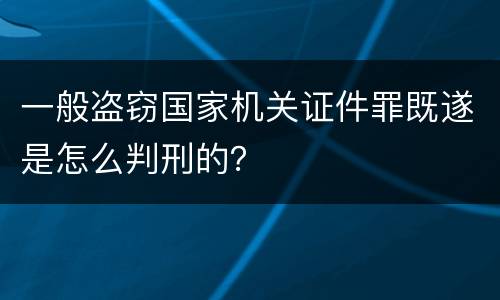 一般盗窃国家机关证件罪既遂是怎么判刑的？