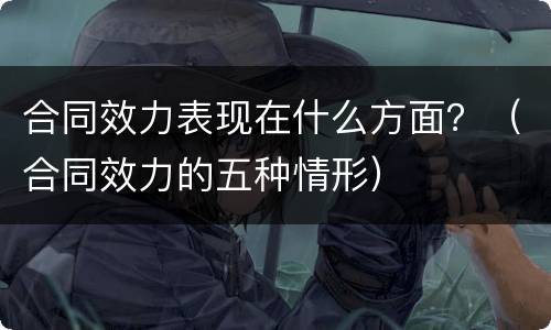 合同效力表现在什么方面？（合同效力的五种情形）