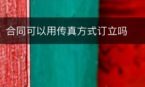 合同可以用传真方式订立吗