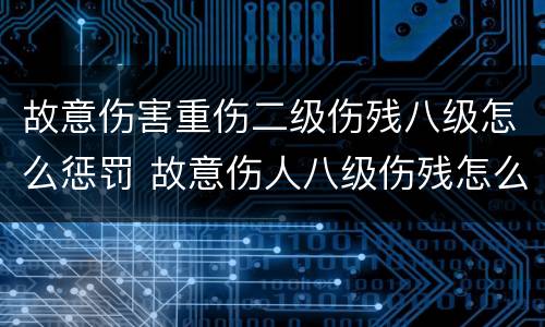 故意伤害重伤二级伤残八级怎么惩罚 故意伤人八级伤残怎么判