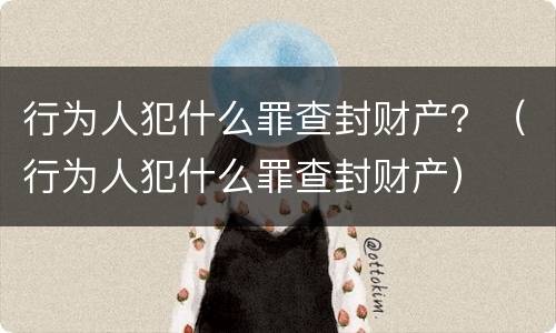 行为人犯什么罪查封财产？（行为人犯什么罪查封财产）