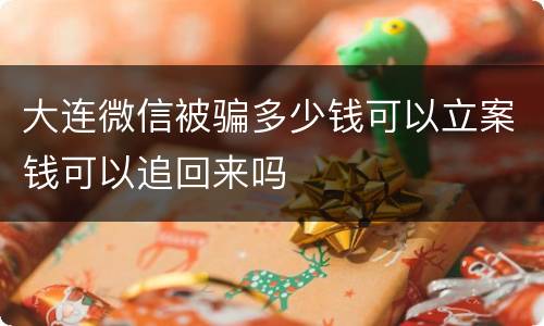 大连微信被骗多少钱可以立案钱可以追回来吗