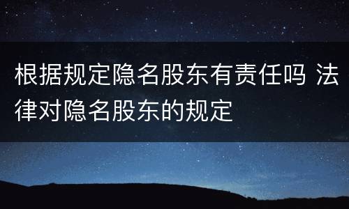 根据规定隐名股东有责任吗 法律对隐名股东的规定