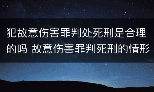 犯故意伤害罪判处死刑是合理的吗 故意伤害罪判死刑的情形