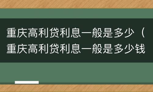 重庆高利贷利息一般是多少（重庆高利贷利息一般是多少钱）