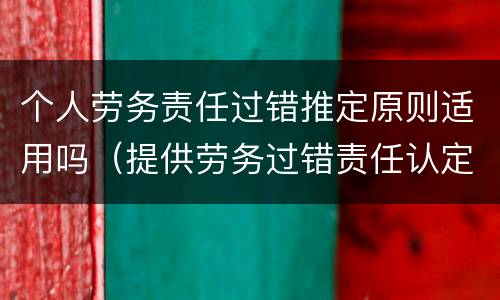 个人劳务责任过错推定原则适用吗（提供劳务过错责任认定）