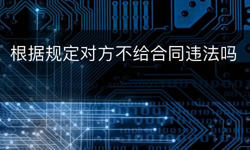 根据规定对方不给合同违法吗