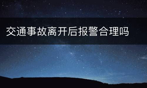 交通事故离开后报警合理吗