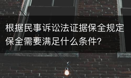 根据民事诉讼法证据保全规定保全需要满足什么条件？