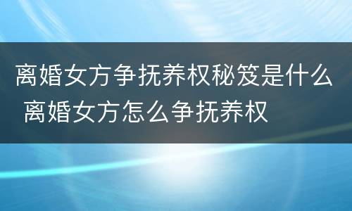 离婚女方争抚养权秘笈是什么 离婚女方怎么争抚养权