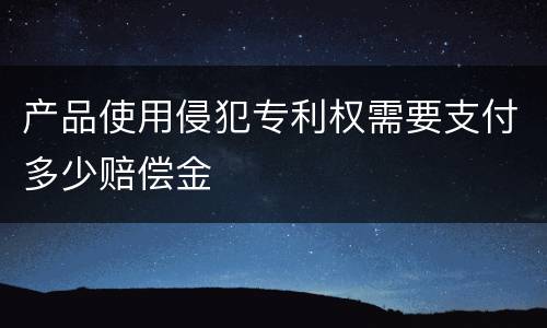 产品使用侵犯专利权需要支付多少赔偿金