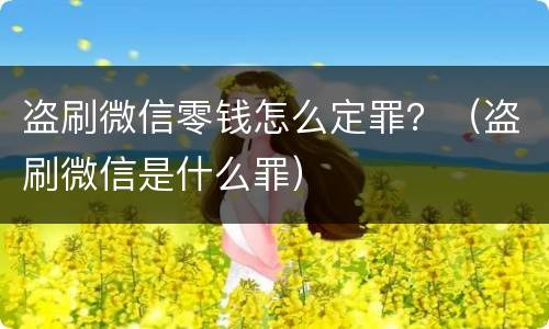 盗刷微信零钱怎么定罪？（盗刷微信是什么罪）