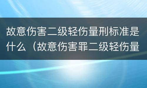 故意伤害二级轻伤量刑标准是什么（故意伤害罪二级轻伤量刑标准）