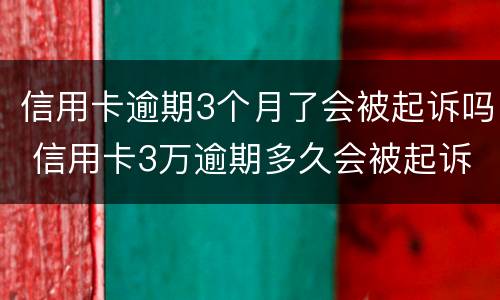 信用卡逾期3个月了会被起诉吗 信用卡3万逾期多久会被起诉