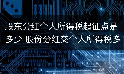 股东分红个人所得税起征点是多少 股份分红交个人所得税多少