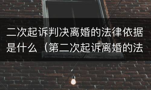 二次起诉判决离婚的法律依据是什么（第二次起诉离婚的法律依据）