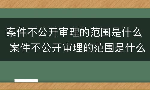 案件不公开审理的范围是什么 案件不公开审理的范围是什么意思