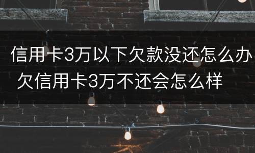 信用卡3万以下欠款没还怎么办 欠信用卡3万不还会怎么样