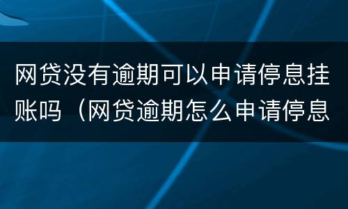 网贷没有逾期可以申请停息挂账吗（网贷逾期怎么申请停息挂账）