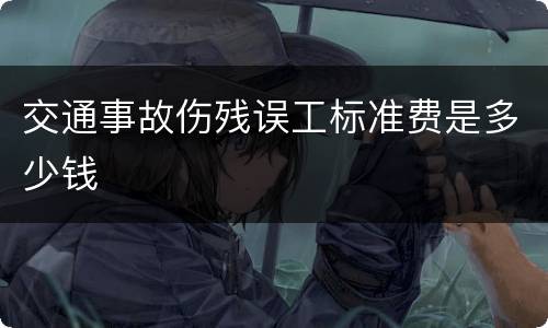交通事故伤残误工标准费是多少钱
