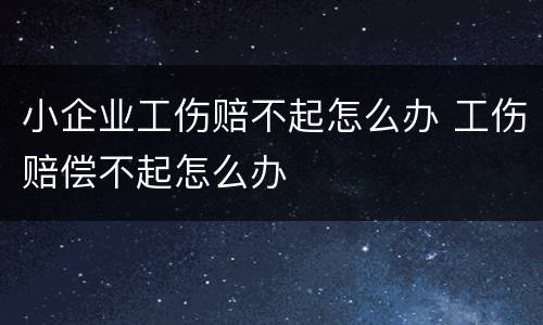 小企业工伤赔不起怎么办 工伤赔偿不起怎么办