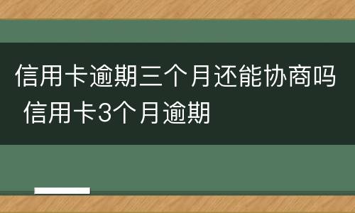 信用卡逾期三个月还能协商吗 信用卡3个月逾期