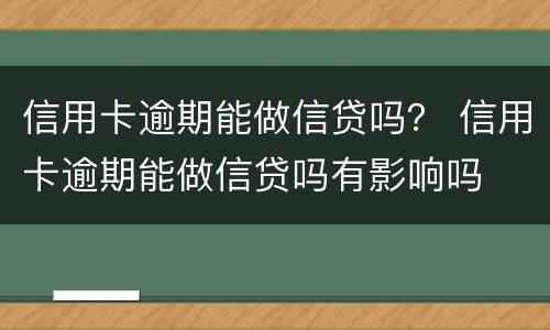 信用卡逾期能做信贷吗？ 信用卡逾期能做信贷吗有影响吗
