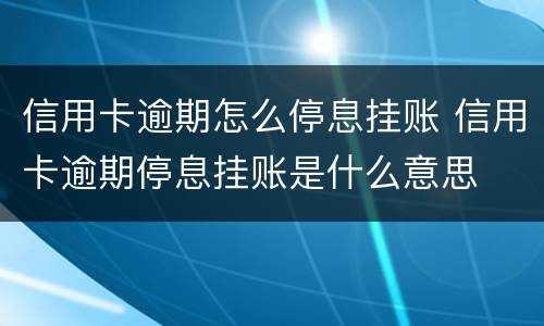 信用卡逾期怎么停息挂账 信用卡逾期停息挂账是什么意思