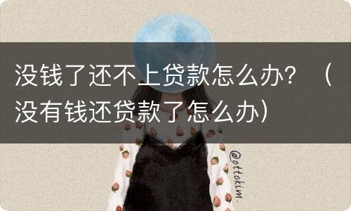 没钱了还不上贷款怎么办？（没有钱还贷款了怎么办）
