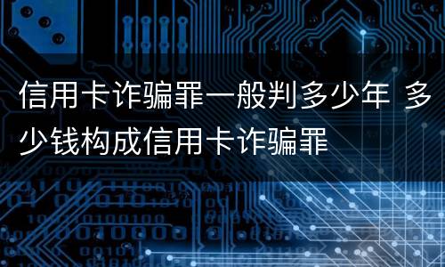 信用卡诈骗罪一般判多少年 多少钱构成信用卡诈骗罪