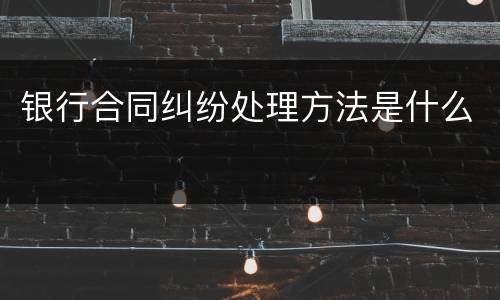 银行合同纠纷处理方法是什么